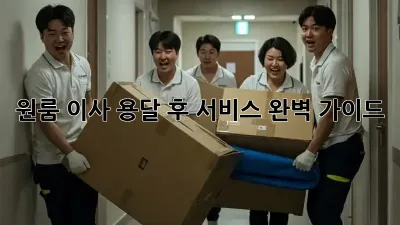 원룸 이사, 용달 후 서비스 완벽 가이드!