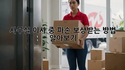 사무실 이사 중 파손? 보상받는 방법 알아보기!