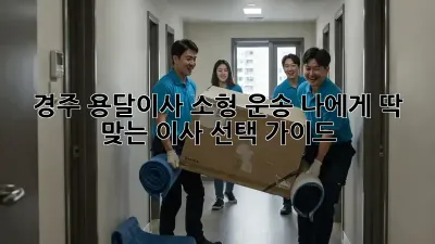 경주 용달이사 소형 운송: 나에게 딱 맞는 이사 선택 가이드