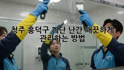 청주 흥덕구 계단 난간, 깨끗하게 관리하는 방법!